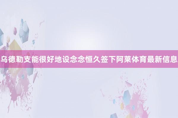 乌德勒支能很好地设念念恒久签下阿莱体育最新信息