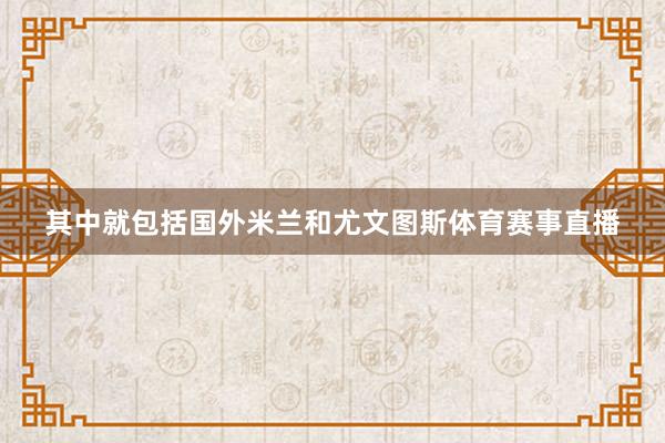 其中就包括国外米兰和尤文图斯体育赛事直播
