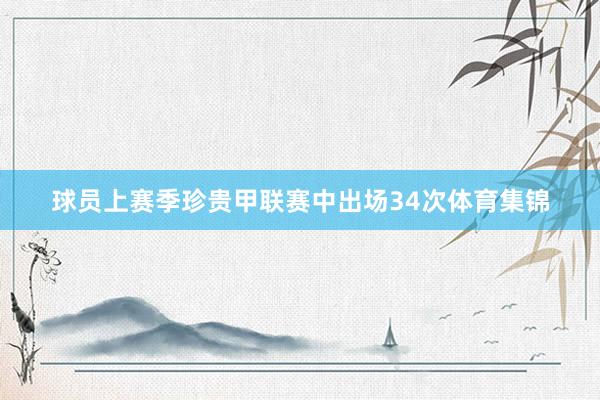 球员上赛季珍贵甲联赛中出场34次体育集锦