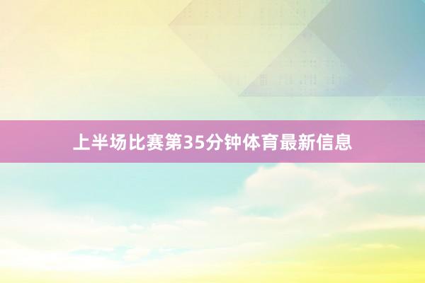 上半场比赛第35分钟体育最新信息