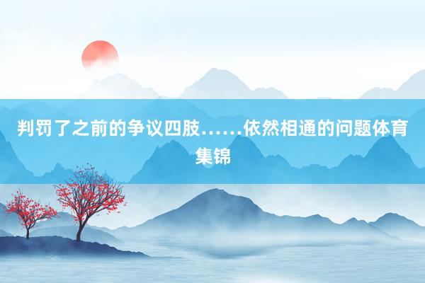 判罚了之前的争议四肢……依然相通的问题体育集锦