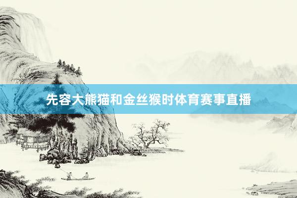 先容大熊猫和金丝猴时体育赛事直播