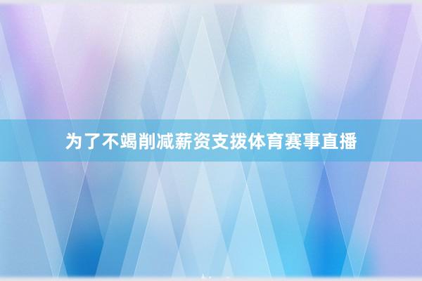 为了不竭削减薪资支拨体育赛事直播