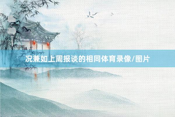 况兼如上周报谈的相同体育录像/图片