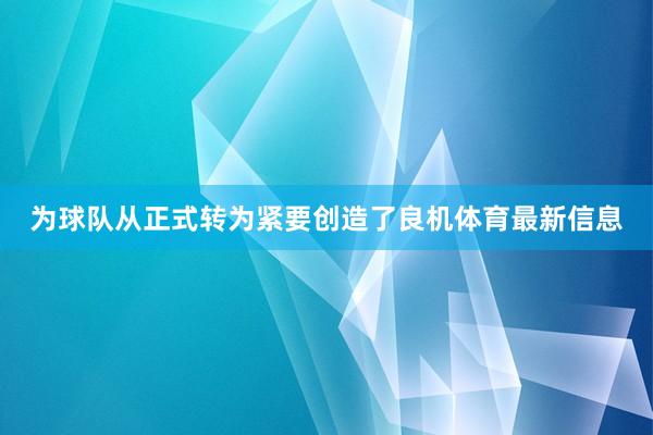 为球队从正式转为紧要创造了良机体育最新信息