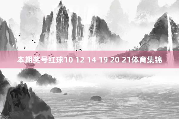 本期奖号红球10 12 14 19 20 21体育集锦