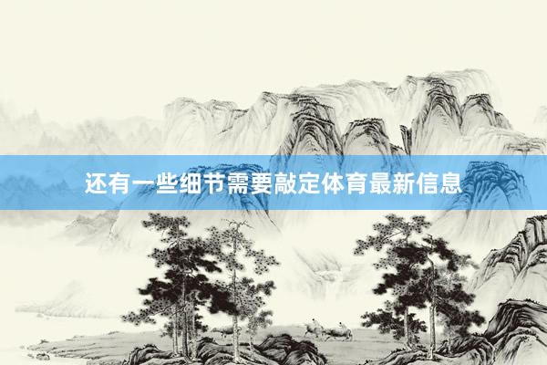 还有一些细节需要敲定体育最新信息