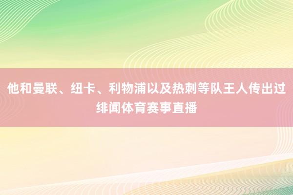 他和曼联、纽卡、利物浦以及热刺等队王人传出过绯闻体育赛事直播