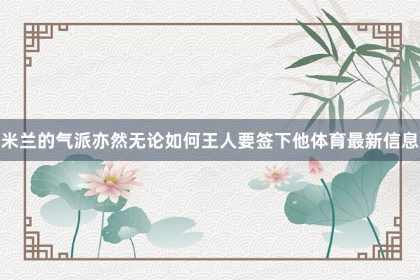 米兰的气派亦然无论如何王人要签下他体育最新信息