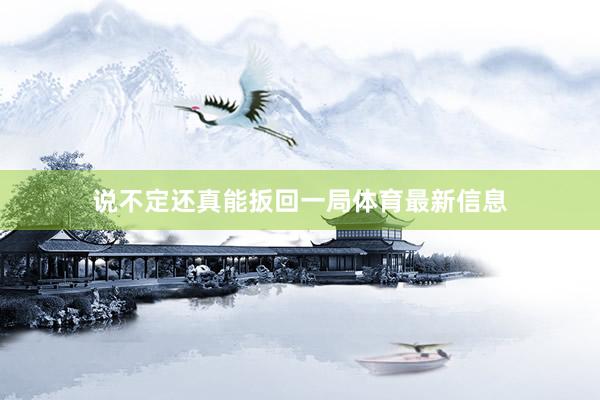 说不定还真能扳回一局体育最新信息