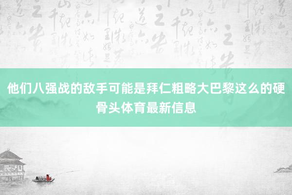 他们八强战的敌手可能是拜仁粗略大巴黎这么的硬骨头体育最新信息