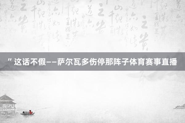 ”这话不假——萨尔瓦多伤停那阵子体育赛事直播