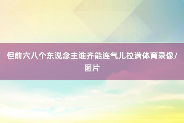 但前六八个东说念主谁齐能连气儿拉满体育录像/图片