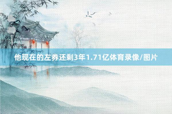 他现在的左券还剩3年1.71亿体育录像/图片