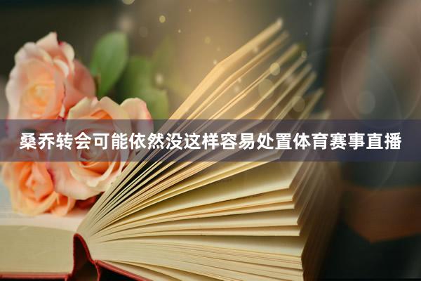 桑乔转会可能依然没这样容易处置体育赛事直播