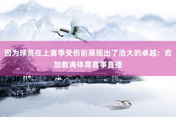 因为球员在上赛季受伤前展现出了浩大的卓越：愈加教诲体育赛事直播