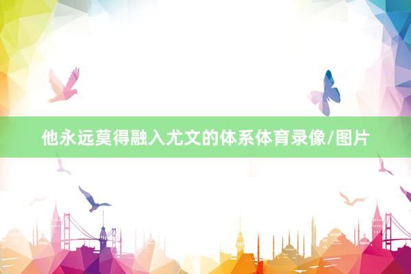他永远莫得融入尤文的体系体育录像/图片