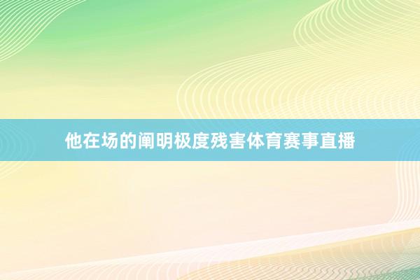 他在场的阐明极度残害体育赛事直播