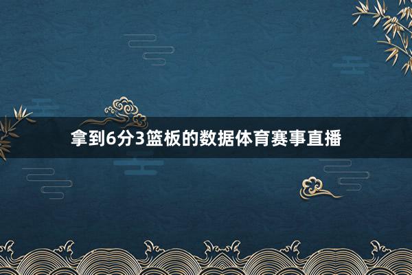 拿到6分3篮板的数据体育赛事直播