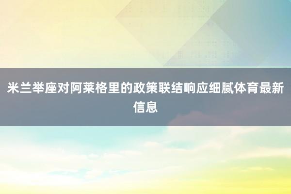 米兰举座对阿莱格里的政策联结响应细腻体育最新信息