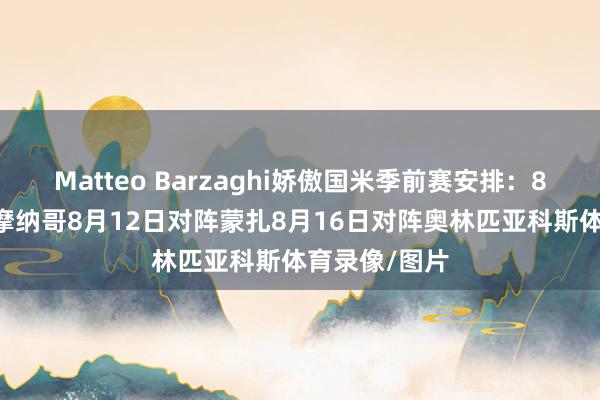 Matteo Barzaghi娇傲国米季前赛安排：8月18日对阵摩纳哥8月12日对阵蒙扎8月16日对阵奥林匹亚科斯体育录像/图片
