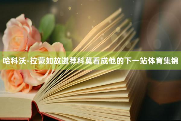 哈科沃-拉蒙如故遴荐科莫看成他的下一站体育集锦