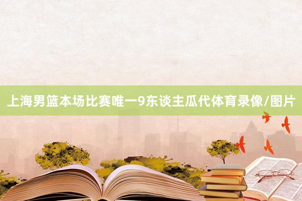 上海男篮本场比赛唯一9东谈主瓜代体育录像/图片