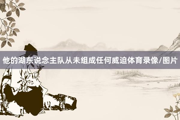 他的湖东说念主队从未组成任何威迫体育录像/图片