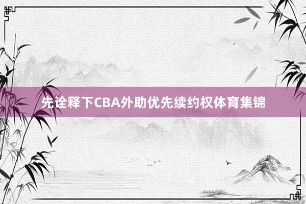 先诠释下CBA外助优先续约权体育集锦