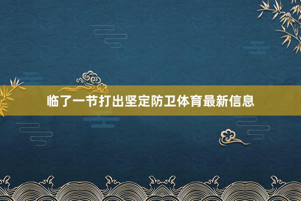 临了一节打出坚定防卫体育最新信息