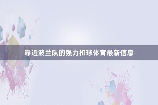 靠近波兰队的强力扣球体育最新信息