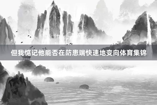 但我惦记他能否在防患端快速地变向体育集锦