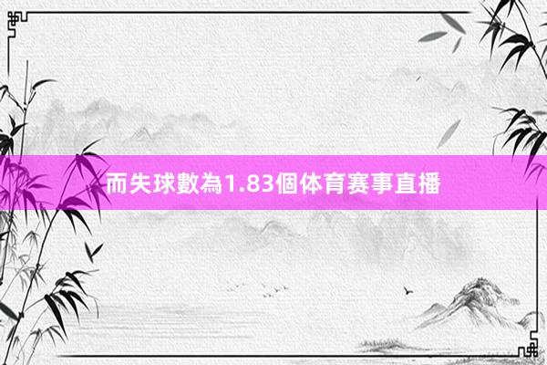 而失球數為1.83個体育赛事直播