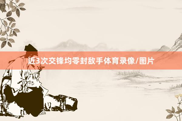近3次交锋均零封敌手体育录像/图片