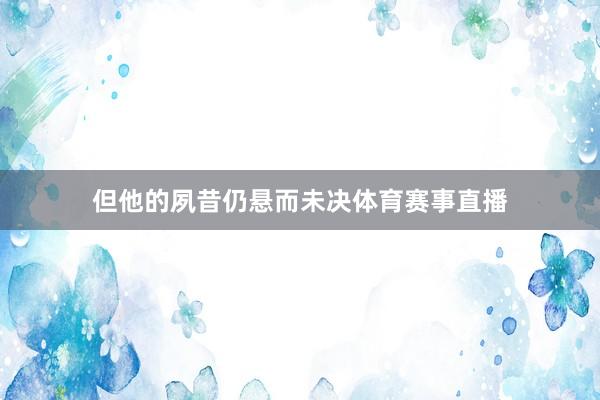 但他的夙昔仍悬而未决体育赛事直播
