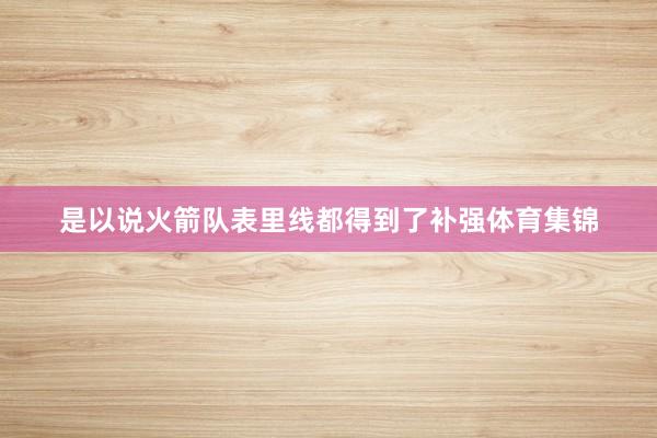 是以说火箭队表里线都得到了补强体育集锦