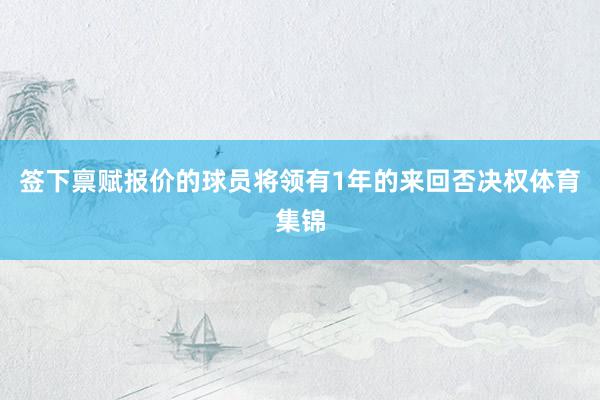 签下禀赋报价的球员将领有1年的来回否决权体育集锦