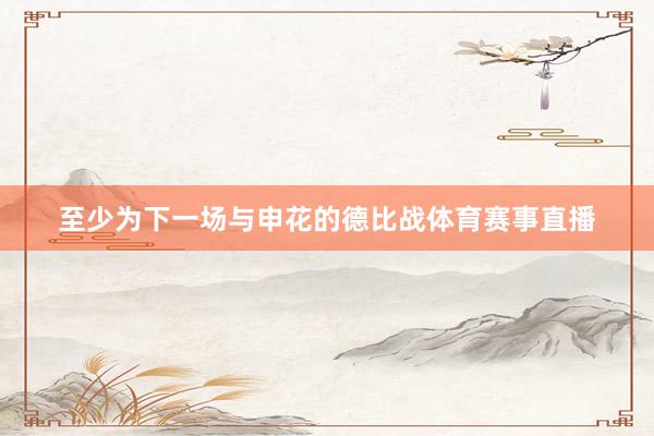 至少为下一场与申花的德比战体育赛事直播