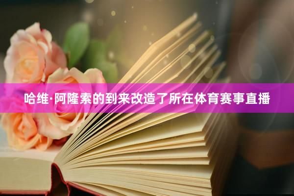 哈维·阿隆索的到来改造了所在体育赛事直播