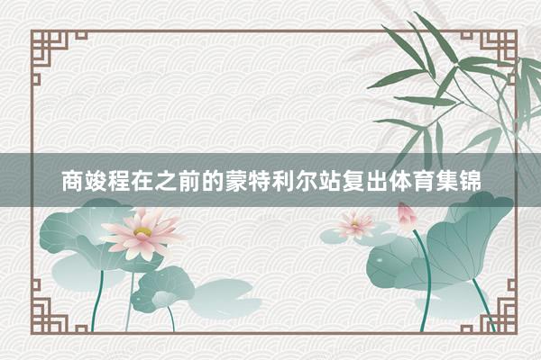 商竣程在之前的蒙特利尔站复出体育集锦
