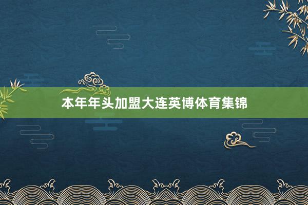 本年年头加盟大连英博体育集锦