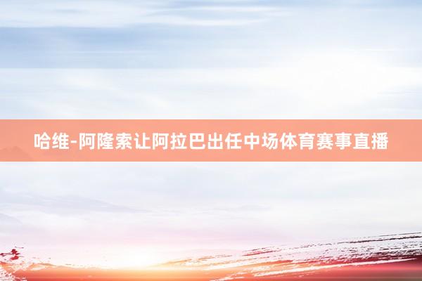 哈维-阿隆索让阿拉巴出任中场体育赛事直播