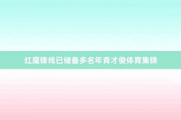 红魔锋线已储备多名年青才俊体育集锦