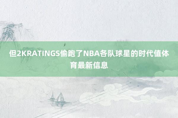 但2KRATINGS偷跑了NBA各队球星的时代值体育最新信息