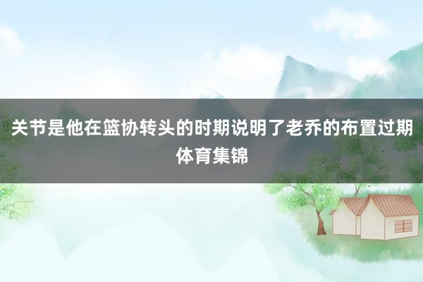关节是他在篮协转头的时期说明了老乔的布置过期体育集锦