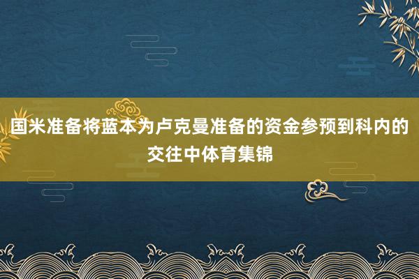 国米准备将蓝本为卢克曼准备的资金参预到科内的交往中体育集锦