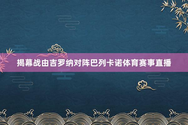 揭幕战由吉罗纳对阵巴列卡诺体育赛事直播