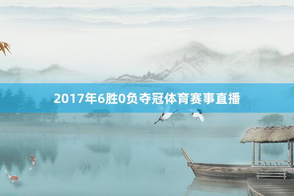 2017年6胜0负夺冠体育赛事直播