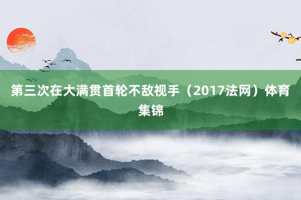 第三次在大满贯首轮不敌视手（2017法网）体育集锦