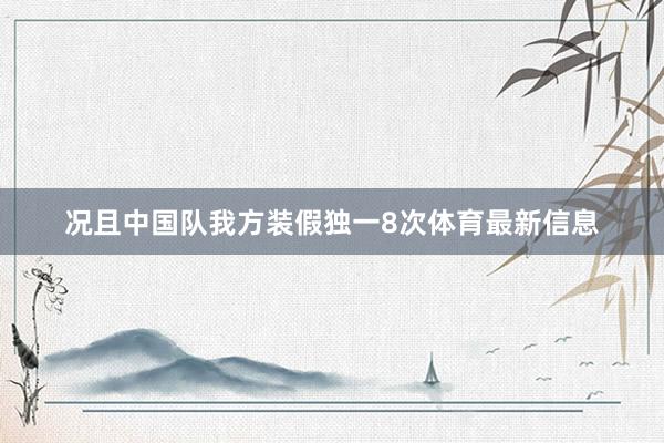 况且中国队我方装假独一8次体育最新信息